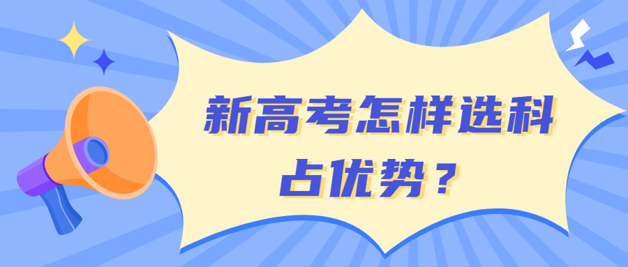 新高一选科组合：怎么选最有优势？最佳方案有哪些？