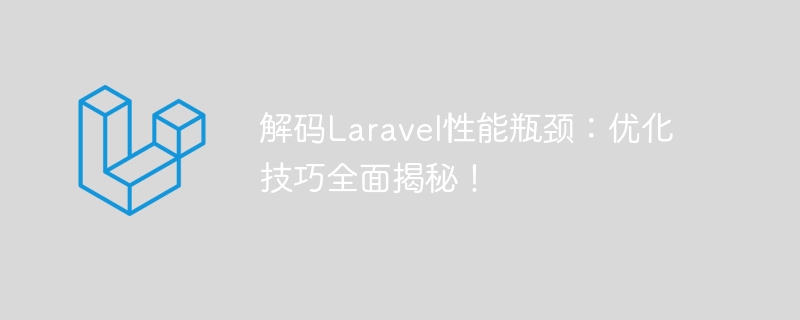 解码Laravel性能瓶颈：优化技巧全面揭秘！