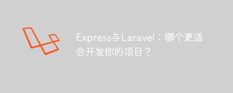 Express与Laravel：哪个更适合开发你的项目？