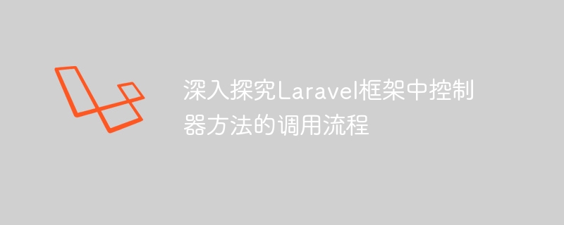 深入探究Laravel框架中控制器方法的调用流程