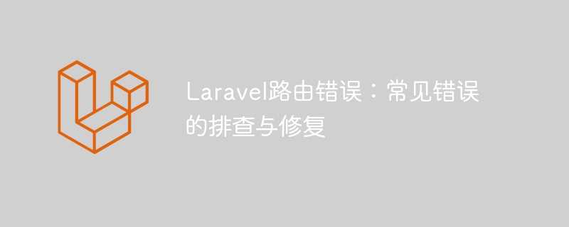 Laravel路由错误：常见错误的排查与修复