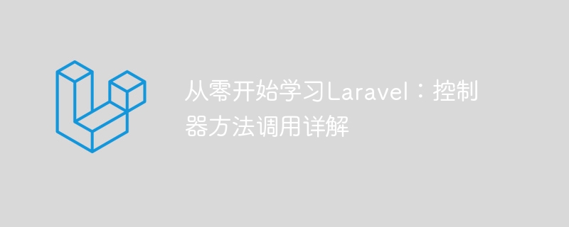 从零开始学习Laravel：控制器方法调用详解