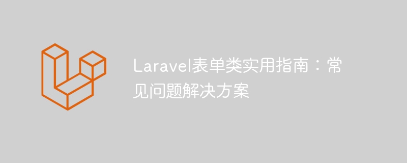 Laravel表单类实用指南：常见问题解决方案