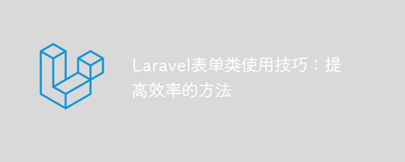 Laravel表单类使用技巧：提高效率的方法