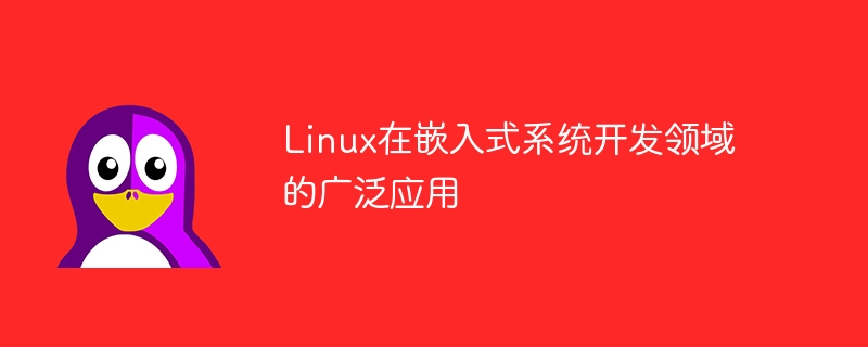 Linux在嵌入式系统开发领域的广泛应用