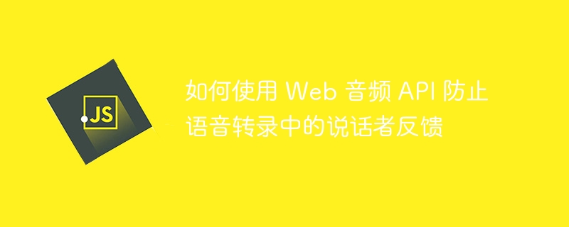 如何使用 Web 音频 API 防止语音转录中的说话者反馈