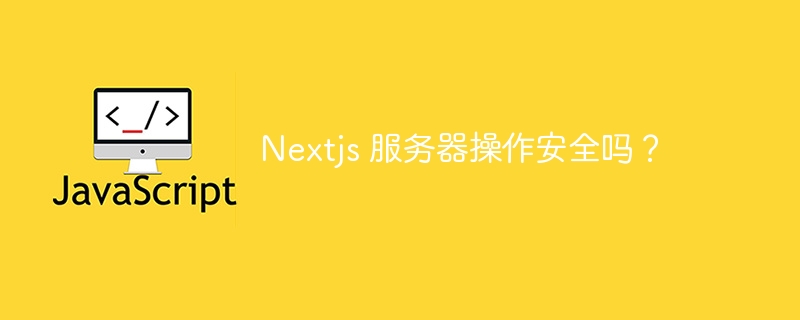 Nextjs 服务器操作安全吗？