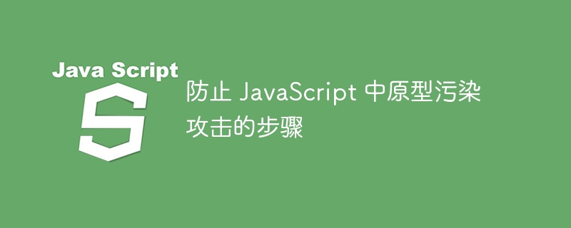 防止 JavaScript 中原型污染攻击的步骤