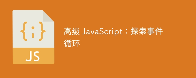 高级 JavaScript：探索事件循环