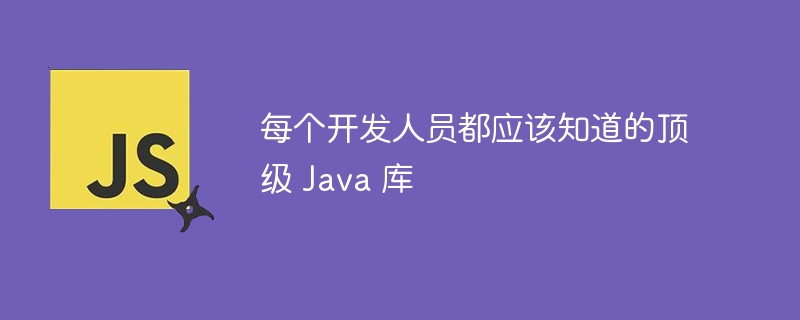 每个开发人员都应该知道的顶级 Java 库