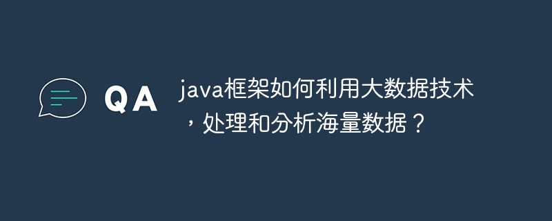 java框架如何利用大数据技术，处理和分析海量数据？