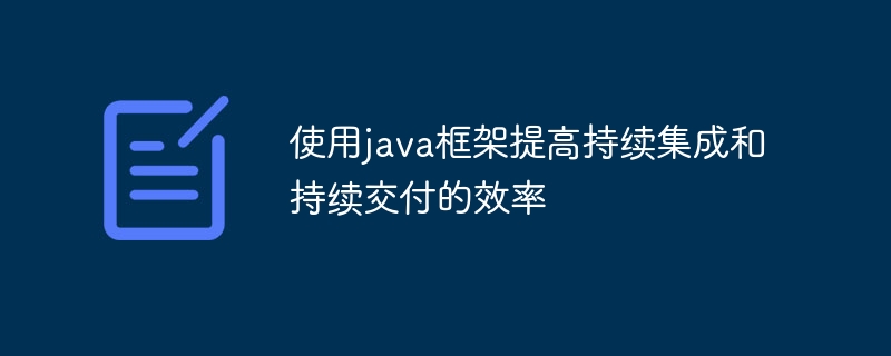 使用java框架提高持续集成和持续交付的效率