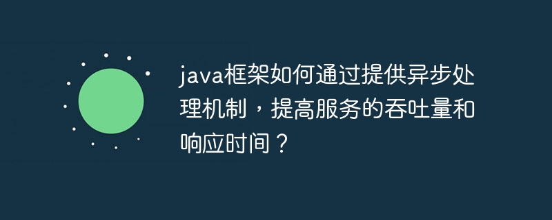 java框架如何通过提供异步处理机制，提高服务的吞吐量和响应时间？