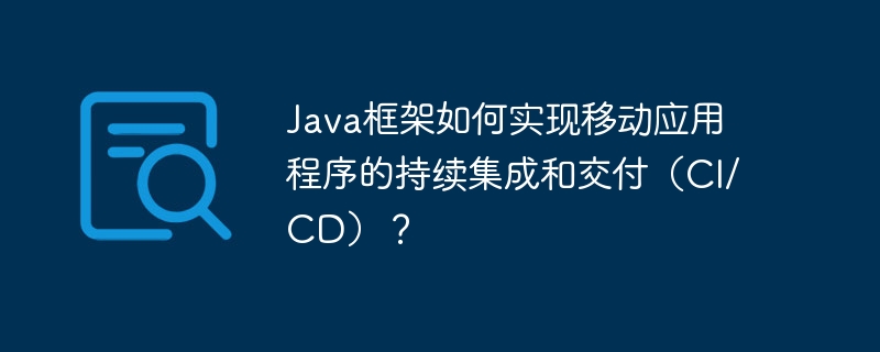 Java框架如何实现移动应用程序的持续集成和交付（CI/CD）？