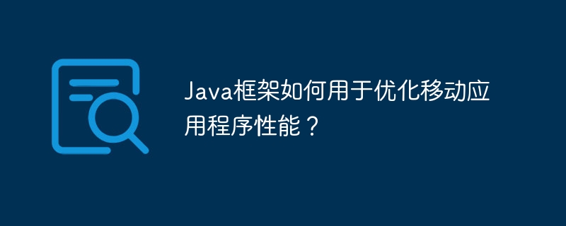 Java框架如何用于优化移动应用程序性能？