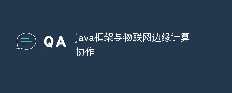 java框架与物联网边缘计算协作