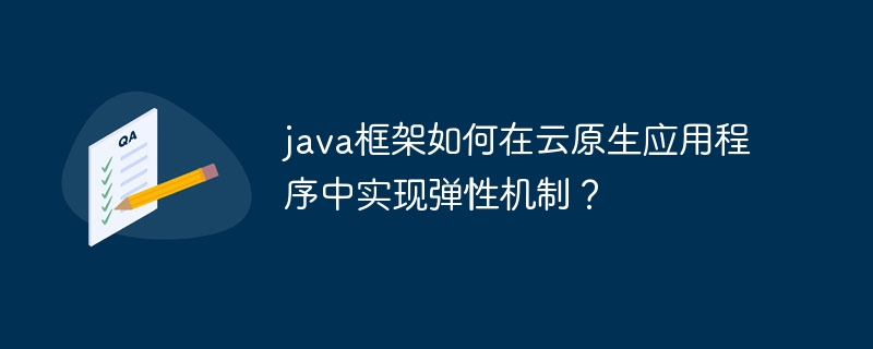 java框架如何在云原生应用程序中实现弹性机制？