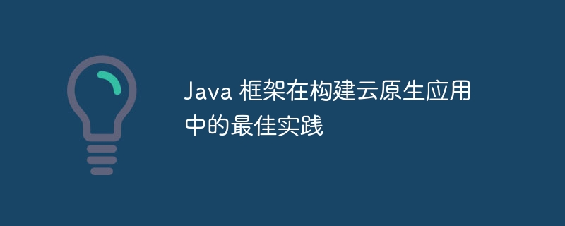 Java 框架在构建云原生应用中的最佳实践