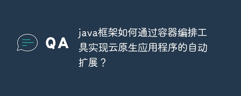 java框架如何通过容器编排工具实现云原生应用程序的自动扩展？