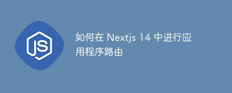 如何在 Nextjs 14 中进行应用程序路由