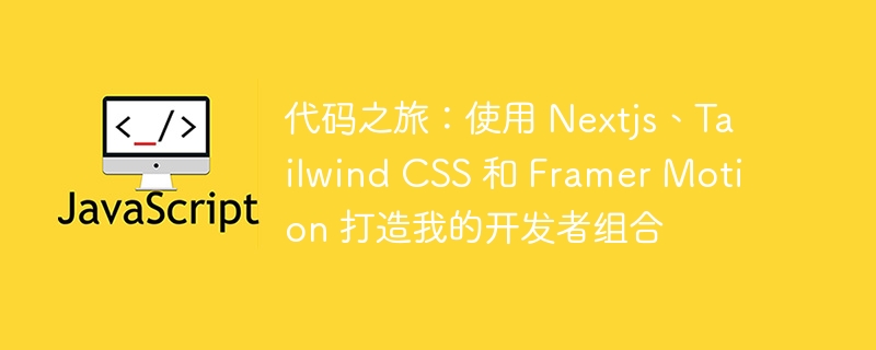 代码之旅：使用 Nextjs、Tailwind CSS 和 Framer Motion 打造我的开发者组合