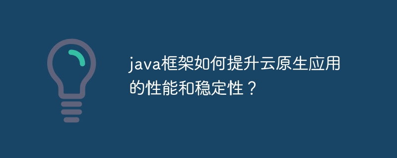 java框架如何提升云原生应用的性能和稳定性？