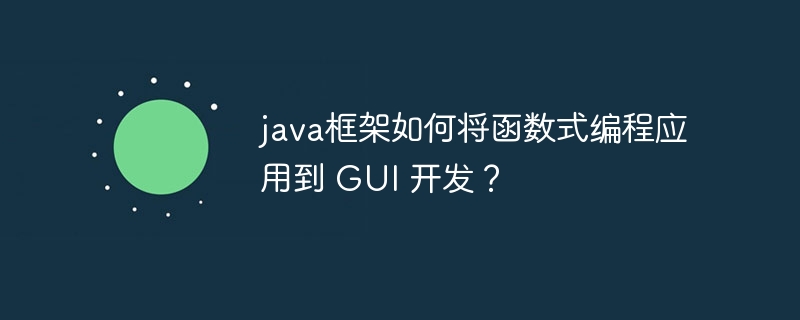 java框架如何将函数式编程应用到 GUI 开发？