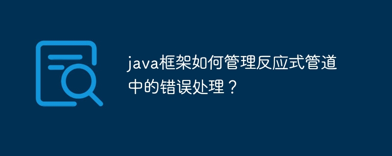 java框架如何管理反应式管道中的错误处理？