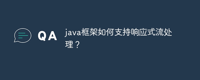 java框架如何支持响应式流处理？