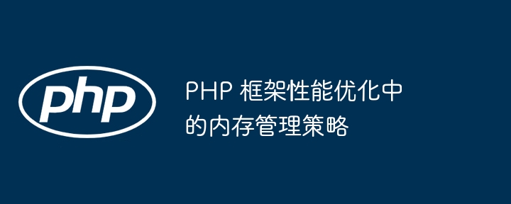 PHP 框架性能优化中的内存管理策略