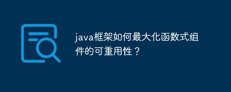 java框架如何最大化函数式组件的可重用性？