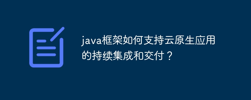 java框架如何支持云原生应用的持续集成和交付？