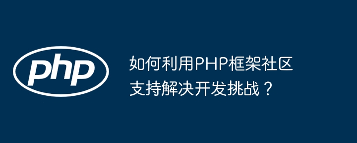 如何利用PHP框架社区支持解决开发挑战？