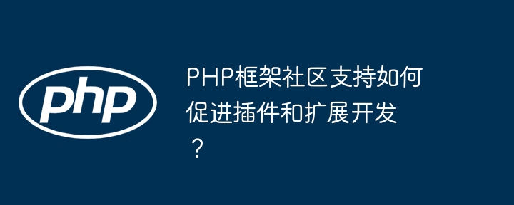 PHP框架社区支持如何促进插件和扩展开发？