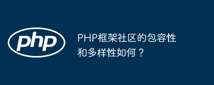 PHP框架社区的包容性和多样性如何？