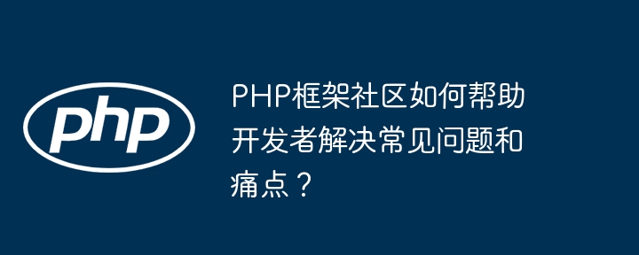 PHP框架社区如何帮助开发者解决常见问题和痛点？