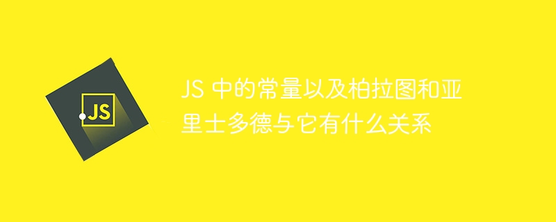 JS 中的常量以及柏拉图和亚里士多德与它有什么关系