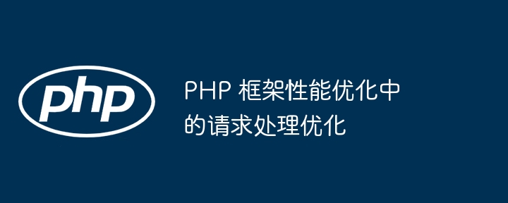 PHP 框架性能优化中的请求处理优化