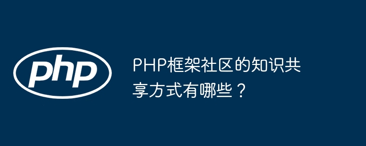 PHP框架社区的知识共享方式有哪些？