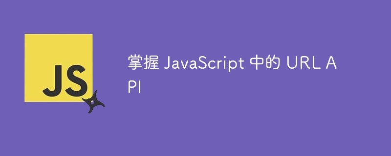 掌握 JavaScript 中的 URL API