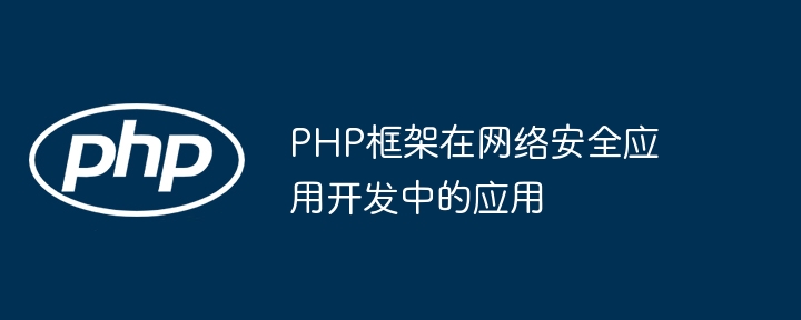 PHP框架在网络安全应用开发中的应用