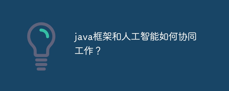 java框架和人工智能如何协同工作？