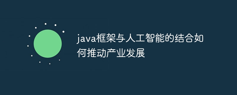 java框架与人工智能的结合如何推动产业发展