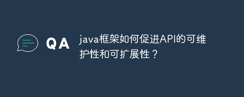 java框架如何促进API的可维护性和可扩展性？