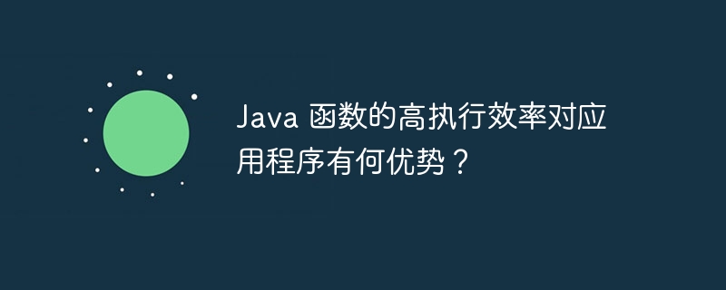 Java 函数的高执行效率对应用程序有何优势？