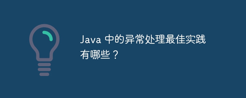 Java 中的异常处理最佳实践有哪些？