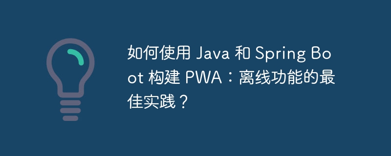 如何使用 Java 和 Spring Boot 构建 PWA：离线功能的最佳实践？