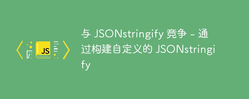 与 JSONstringify 竞争 - 通过构建自定义的 JSONstringify