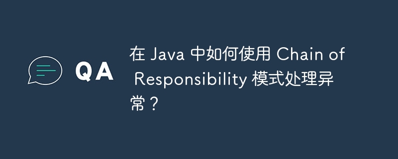 在 Java 中如何使用 Chain of Responsibility 模式处理异常？