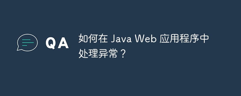 如何在 Java Web 应用程序中处理异常？